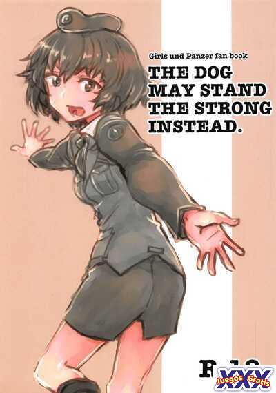THE DOG MAY STAND THE STRONG INSTEAD